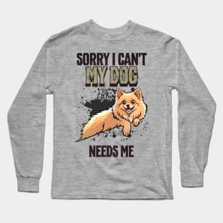 Sorry I can't My Dog Needs Me Long Sleeve T-Shirt